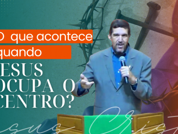 O QUE ACONTECE QUANDO JESUS OCUPA O CENTRO? - REV. JESUS ROSS