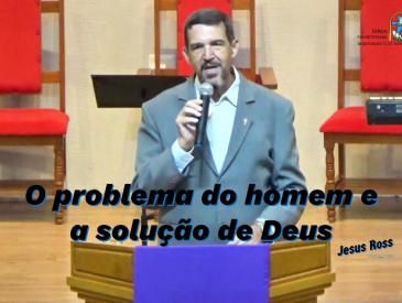 O PROBLEMA DO SER HUMANO E A SOLUÇÃO DE DEUS - REV.JESUS ROSS